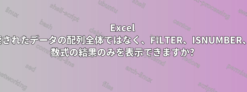 Excel では、検索されたデータの配列全体ではなく、FILTER、ISNUMBER、SEARCH 数式の結果のみを表示できますか?