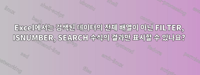 Excel에서는 검색된 데이터의 전체 배열이 아닌 FILTER, ISNUMBER, SEARCH 수식의 결과만 표시할 수 있나요?