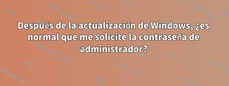 Después de la actualización de Windows, ¿es normal que me solicite la contraseña de administrador?