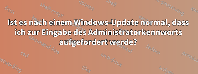 Ist es nach einem Windows-Update normal, dass ich zur Eingabe des Administratorkennworts aufgefordert werde?