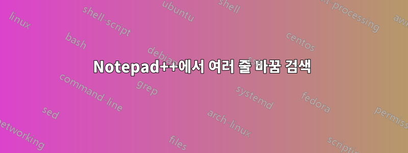 Notepad++에서 여러 줄 바꿈 검색