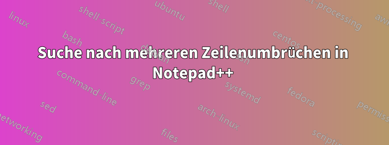 Suche nach mehreren Zeilenumbrüchen in Notepad++