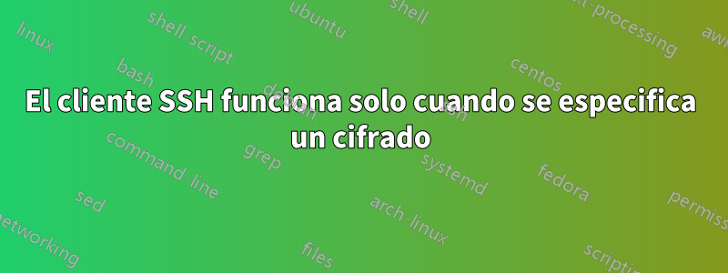 El cliente SSH funciona solo cuando se especifica un cifrado