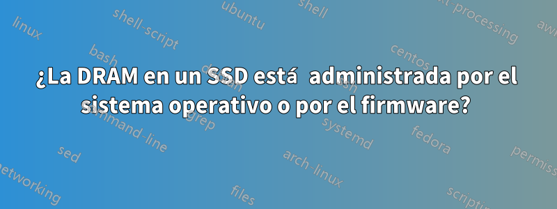 ¿La DRAM en un SSD está administrada por el sistema operativo o por el firmware?