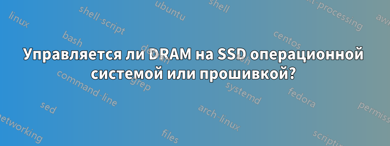 Управляется ли DRAM на SSD операционной системой или прошивкой?