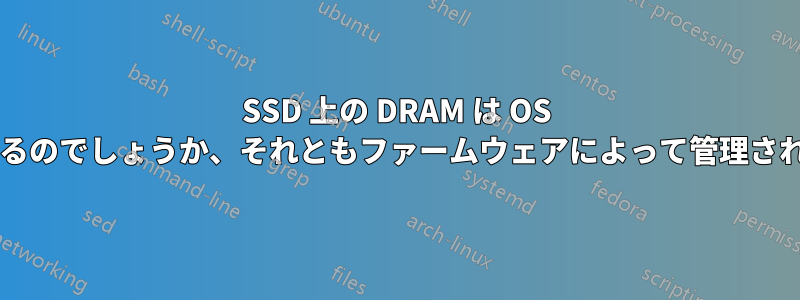 SSD 上の DRAM は OS によって管理されるのでしょうか、それともファームウェアによって管理されるのでしょうか?