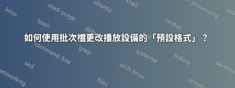 如何使用批次檔更改播放設備的「預設格式」？