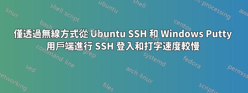 僅透過無線方式從 Ubuntu SSH 和 Windows Putty 用戶端進行 SSH 登入和打字速度較慢