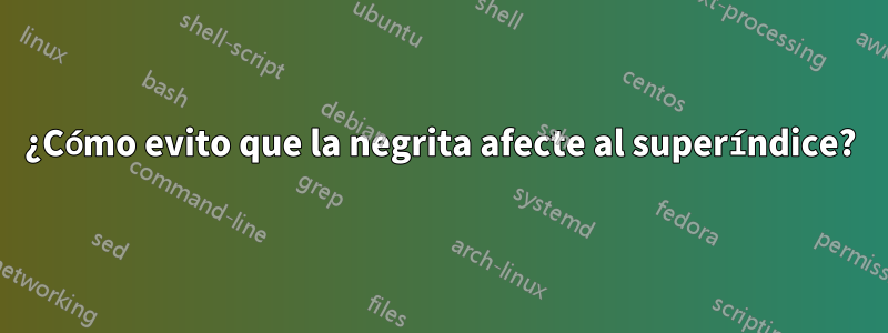 ¿Cómo evito que la negrita afecte al superíndice?