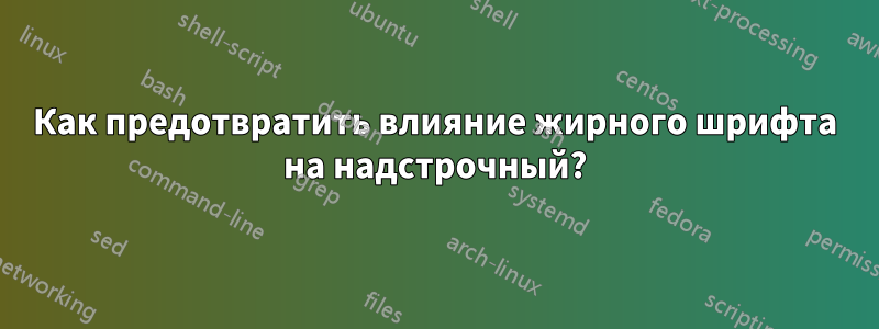 Как предотвратить влияние жирного шрифта на надстрочный?