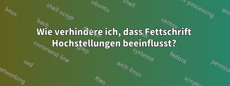 Wie verhindere ich, dass Fettschrift Hochstellungen beeinflusst?