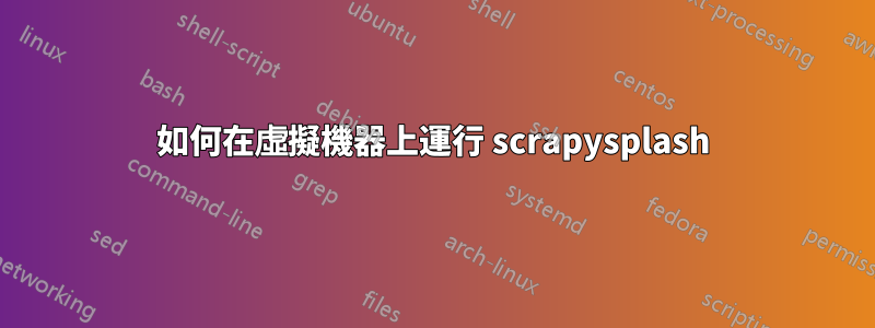 如何在虛擬機器上運行 scrapysplash