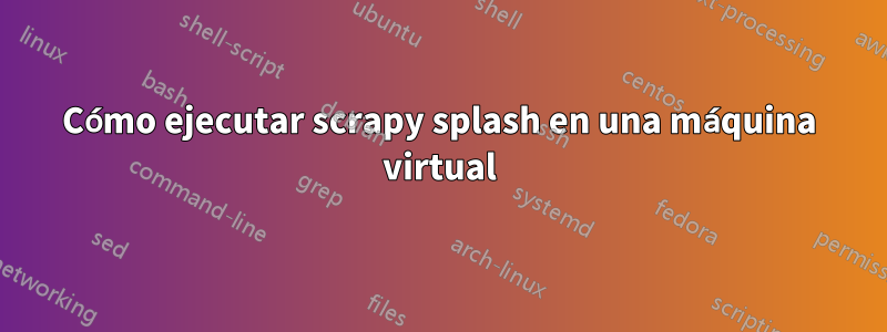 Cómo ejecutar scrapy splash en una máquina virtual