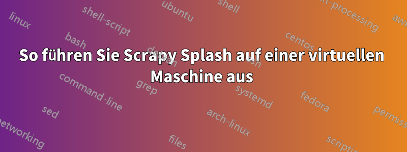 So führen Sie Scrapy Splash auf einer virtuellen Maschine aus