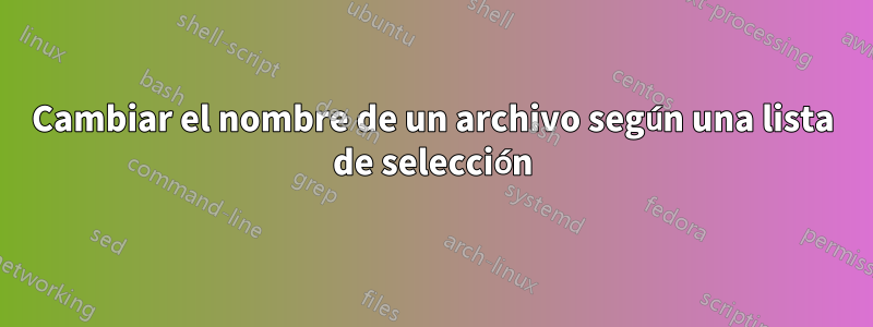 Cambiar el nombre de un archivo según una lista de selección