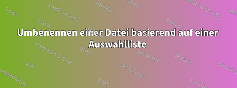 Umbenennen einer Datei basierend auf einer Auswahlliste