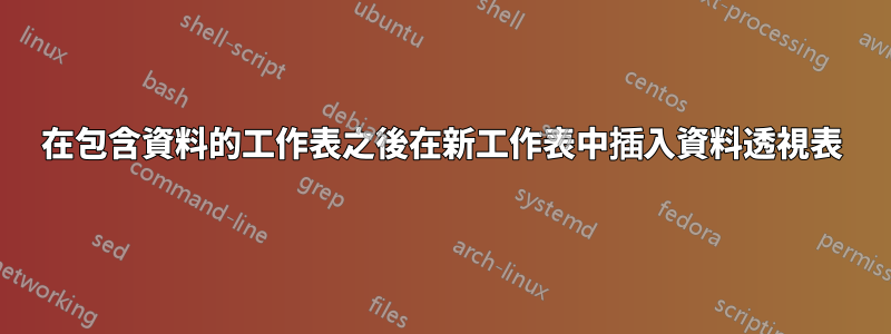 在包含資料的工作表之後在新工作表中插入資料透視表