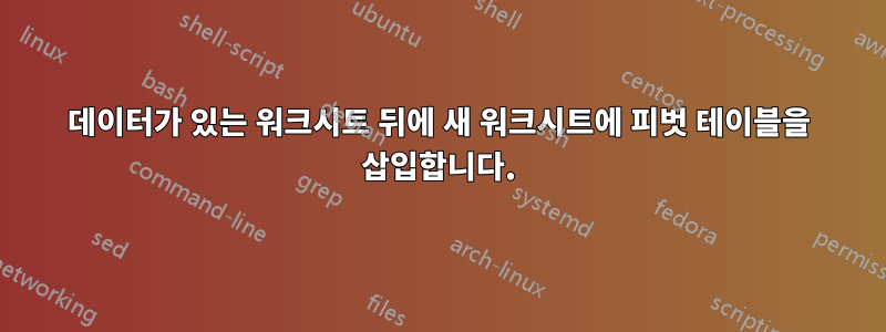 데이터가 있는 워크시트 뒤에 새 워크시트에 피벗 테이블을 삽입합니다.