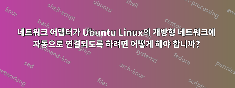 네트워크 어댑터가 Ubuntu Linux의 개방형 네트워크에 자동으로 연결되도록 하려면 어떻게 해야 합니까?