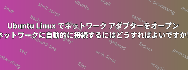 Ubuntu Linux でネットワーク アダプターをオープン ネットワークに自動的に接続するにはどうすればよいですか?