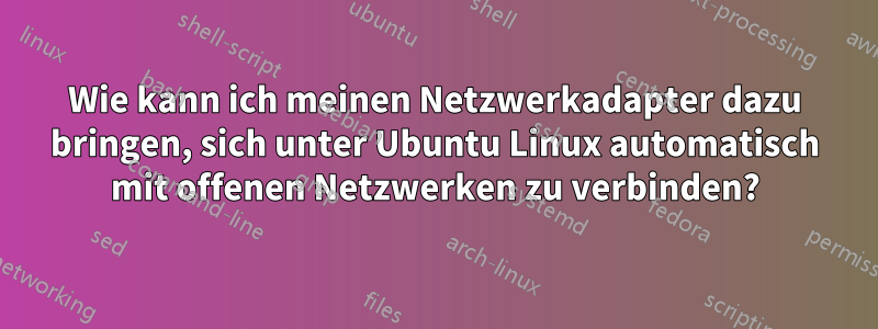 Wie kann ich meinen Netzwerkadapter dazu bringen, sich unter Ubuntu Linux automatisch mit offenen Netzwerken zu verbinden?