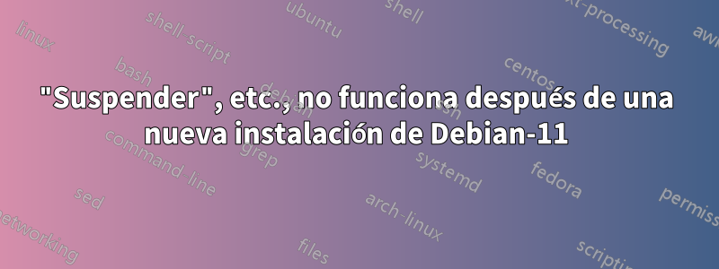 "Suspender", etc., no funciona después de una nueva instalación de Debian-11