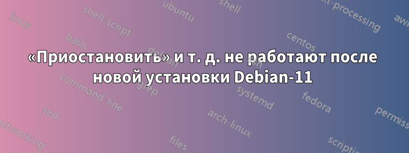 «Приостановить» и т. д. не работают после новой установки Debian-11