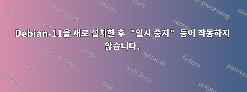 Debian-11을 새로 설치한 후 "일시 중지" 등이 작동하지 않습니다.