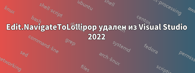 Edit.NavigateToLollipop удален из Visual Studio 2022