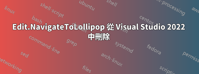 Edit.NavigateToLollipop 從 Visual Studio 2022 中刪除