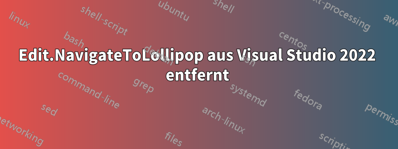 Edit.NavigateToLollipop aus Visual Studio 2022 entfernt