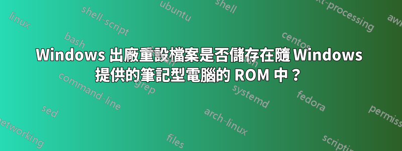 Windows 出廠重設檔案是否儲存在隨 Windows 提供的筆記型電腦的 ROM 中？