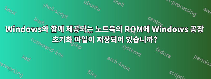 Windows와 함께 제공되는 노트북의 ROM에 Windows 공장 초기화 파일이 저장되어 있습니까?