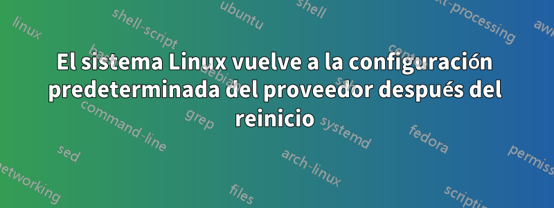 El sistema Linux vuelve a la configuración predeterminada del proveedor después del reinicio