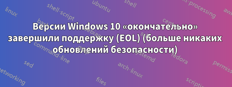 Версии Windows 10 «окончательно» завершили поддержку (EOL) (больше никаких обновлений безопасности)