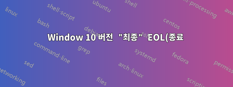 Window 10 버전 "최종" EOL(종료)(더 이상 보안 업데이트 없음)