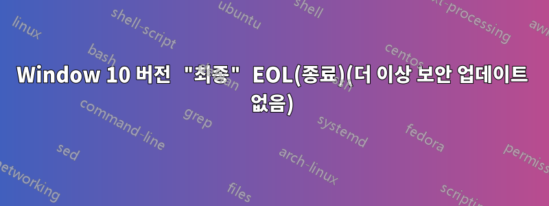 Window 10 버전 "최종" EOL(종료)(더 이상 보안 업데이트 없음)