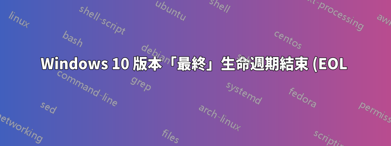 Windows 10 版本「最終」生命週期結束 (EOL)(不再有安全性更新)