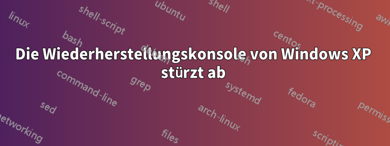 Die Wiederherstellungskonsole von Windows XP stürzt ab