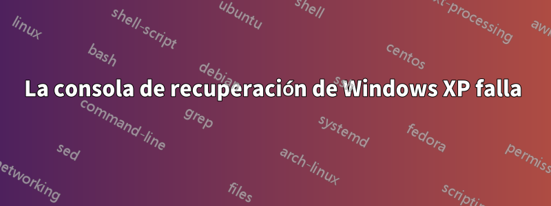 La consola de recuperación de Windows XP falla