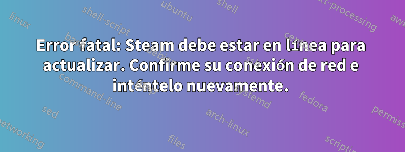 Error fatal: Steam debe estar en línea para actualizar. Confirme su conexión de red e inténtelo nuevamente.