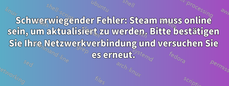 Schwerwiegender Fehler: Steam muss online sein, um aktualisiert zu werden. Bitte bestätigen Sie Ihre Netzwerkverbindung und versuchen Sie es erneut.