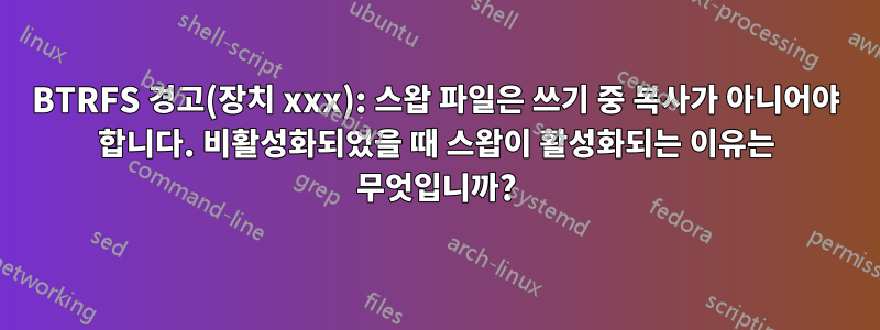 BTRFS 경고(장치 xxx): 스왑 파일은 쓰기 중 복사가 아니어야 합니다. 비활성화되었을 때 스왑이 활성화되는 이유는 무엇입니까?