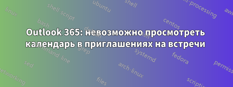 Outlook 365: невозможно просмотреть календарь в приглашениях на встречи