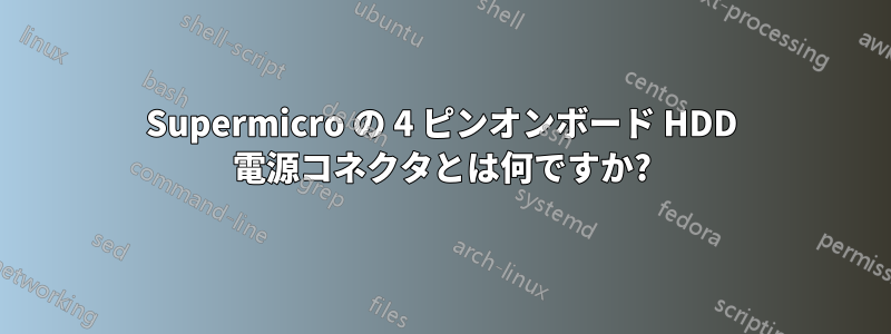 Supermicro の 4 ピンオンボード HDD 電源コネクタとは何ですか?