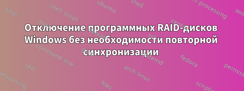 Отключение программных RAID-дисков Windows без необходимости повторной синхронизации