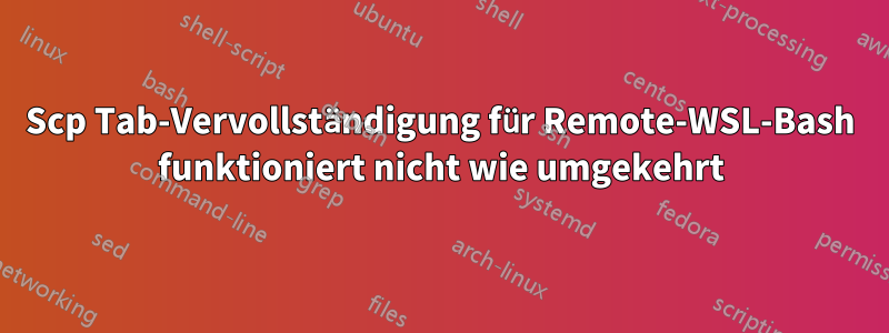 Scp Tab-Vervollständigung für Remote-WSL-Bash funktioniert nicht wie umgekehrt