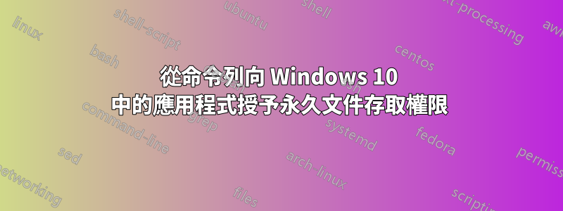 從命令列向 Windows 10 中的應用程式授予永久文件存取權限