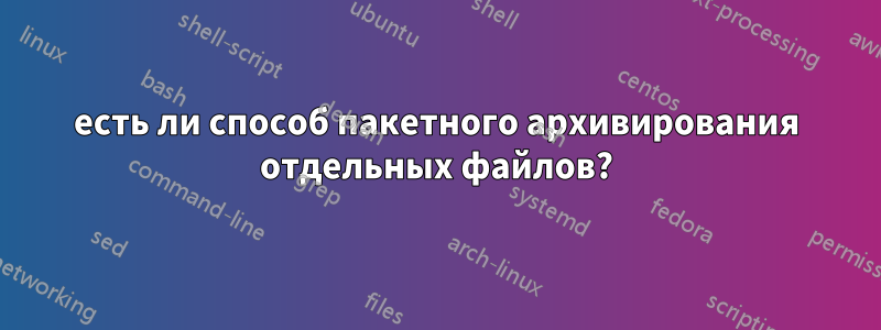 есть ли способ пакетного архивирования отдельных файлов?