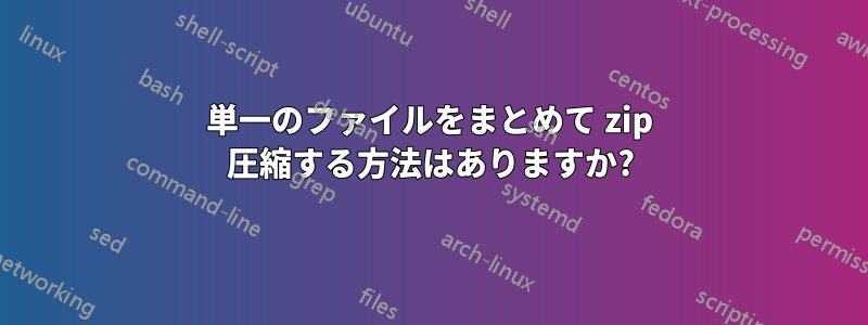 単一のファイルをまとめて zip 圧縮する方法はありますか?